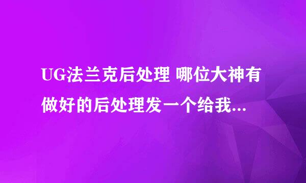 UG法兰克后处理 哪位大神有做好的后处理发一个给我，谢谢了