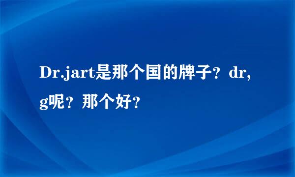 Dr.jart是那个国的牌子？dr,g呢？那个好？