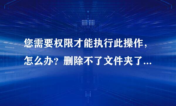 您需要权限才能执行此操作，怎么办？删除不了文件夹了...