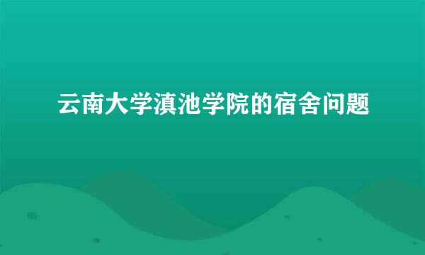 云南大学滇池学院的宿舍问题