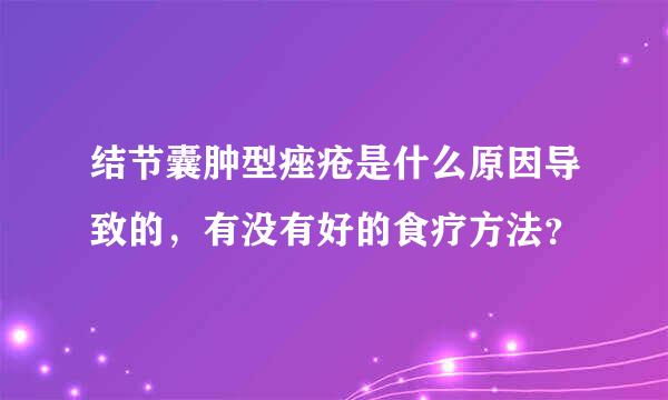 结节囊肿型痤疮是什么原因导致的，有没有好的食疗方法？