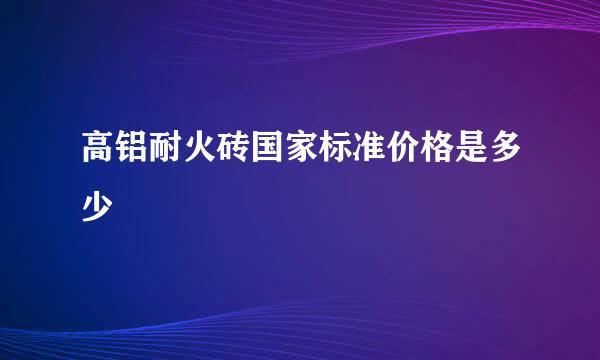 高铝耐火砖国家标准价格是多少