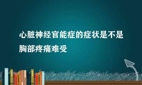 心脏神经官能症的症状是不是胸部疼痛难受