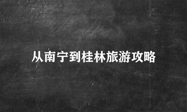 从南宁到桂林旅游攻略