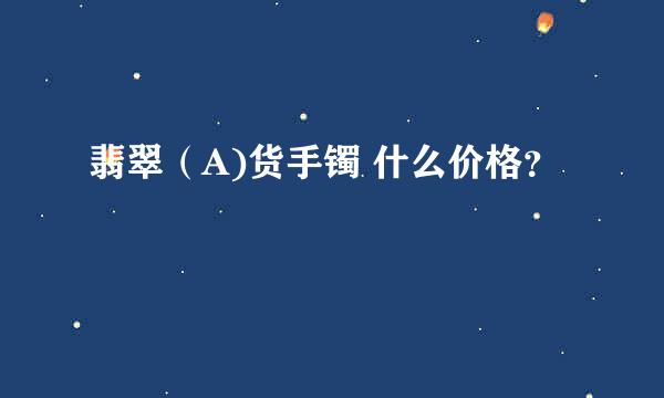 翡翠（A)货手镯 什么价格？