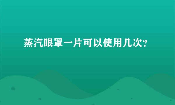 蒸汽眼罩一片可以使用几次？