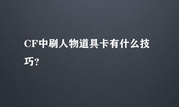 CF中刷人物道具卡有什么技巧？