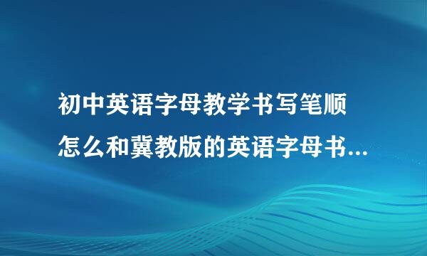 初中英语字母教学书写笔顺 怎么和冀教版的英语字母书写笔顺不一样呀