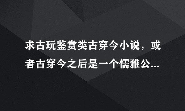 求古玩鉴赏类古穿今小说，或者古穿今之后是一个儒雅公子的耽美小说，一定要耽美