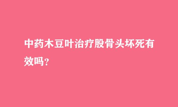 中药木豆叶治疗股骨头坏死有效吗？