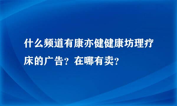 什么频道有康亦健健康坊理疗床的广告？在哪有卖？