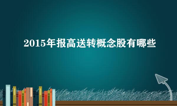 2015年报高送转概念股有哪些