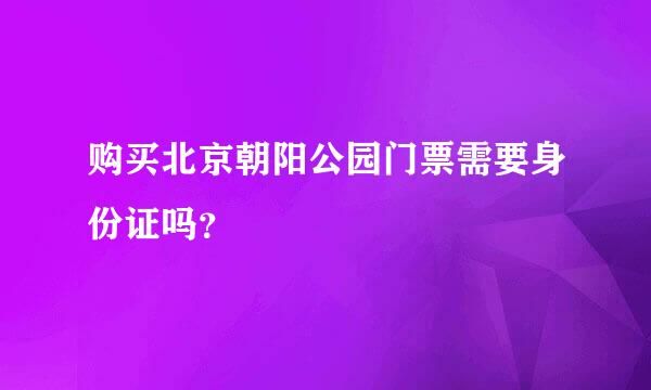 购买北京朝阳公园门票需要身份证吗？