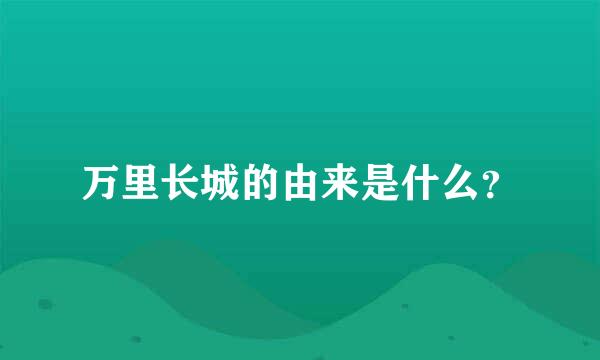 万里长城的由来是什么？