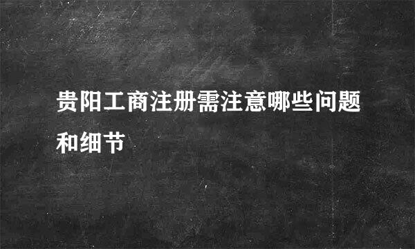 贵阳工商注册需注意哪些问题和细节