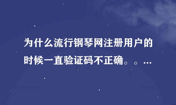 为什么流行钢琴网注册用户的时候一直验证码不正确。。但是我明明输入了正确的验证码