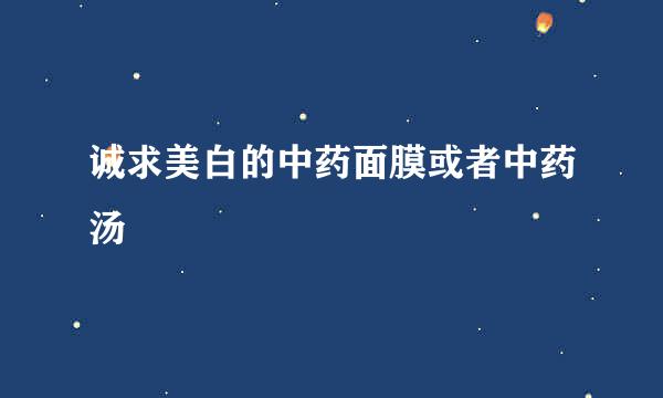 诚求美白的中药面膜或者中药汤