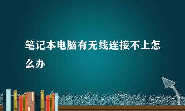 笔记本电脑有无线连接不上怎么办