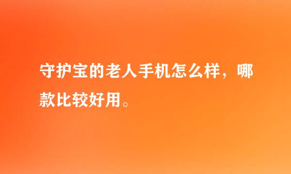 守护宝的老人手机怎么样，哪款比较好用。