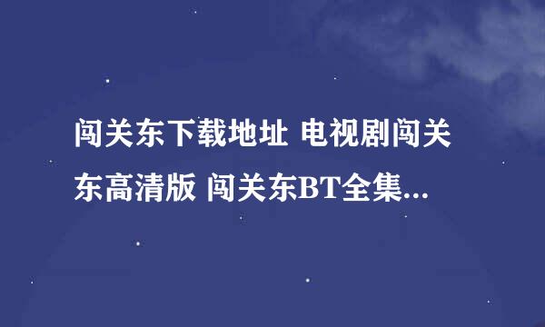 闯关东下载地址 电视剧闯关东高清版 闯关东BT全集下载 闯关东3gp下载