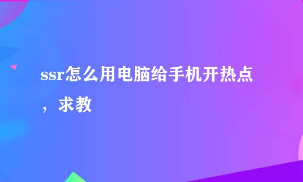 ssr怎么用电脑给手机开热点，求教