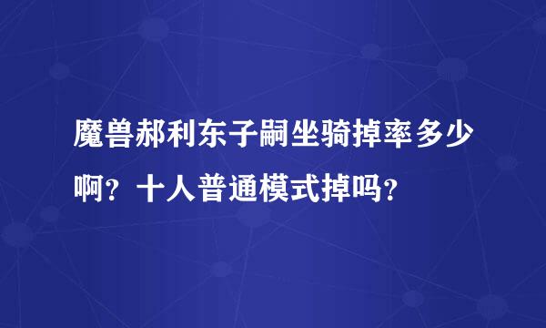 魔兽郝利东子嗣坐骑掉率多少啊？十人普通模式掉吗？