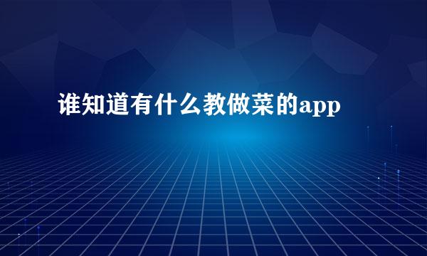 谁知道有什么教做菜的app