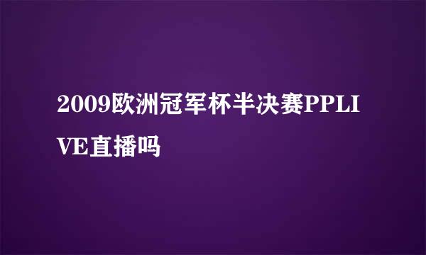 2009欧洲冠军杯半决赛PPLIVE直播吗