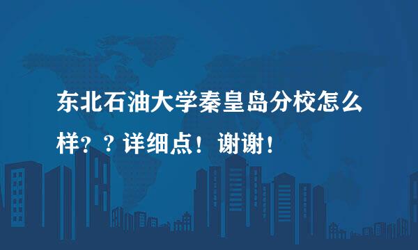 东北石油大学秦皇岛分校怎么样？? 详细点！谢谢！