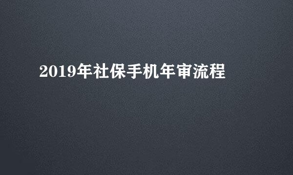 2019年社保手机年审流程