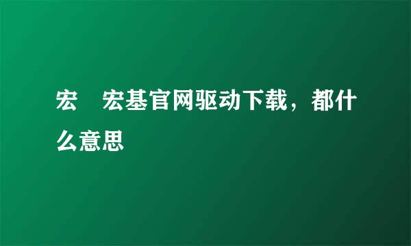 宏碁宏基官网驱动下载，都什么意思