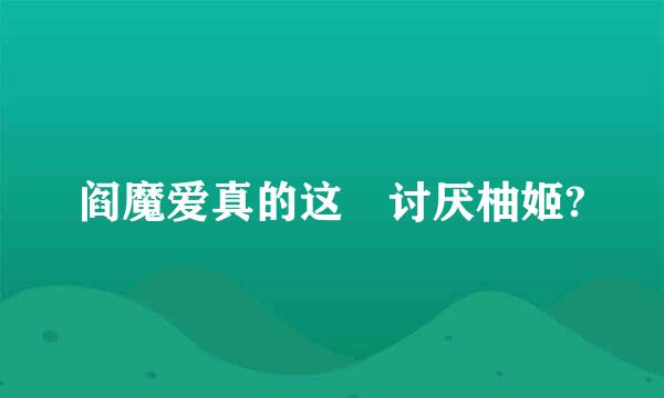 阎魔爱真的这麼讨厌柚姬?