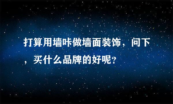 打算用墙咔做墙面装饰，问下，买什么品牌的好呢？