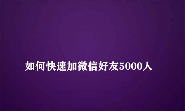 
如何快速加微信好友5000人
