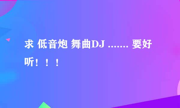 求 低音炮 舞曲DJ ....... 要好听！！！