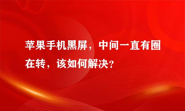 苹果手机黑屏，中间一直有圈在转，该如何解决？