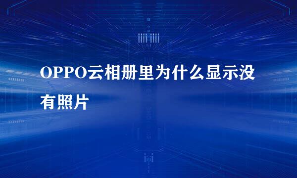 OPPO云相册里为什么显示没有照片