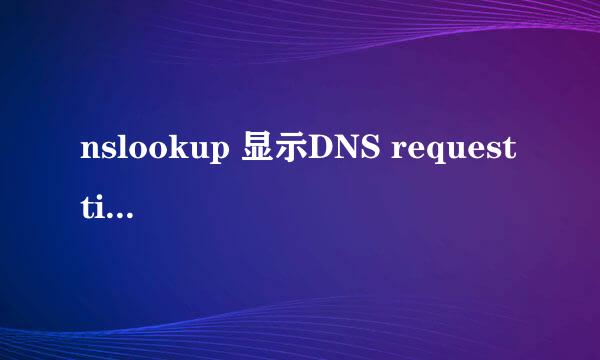 nslookup 显示DNS request timed out.问题 我电脑能正常上网啊 为什么会有这种为题