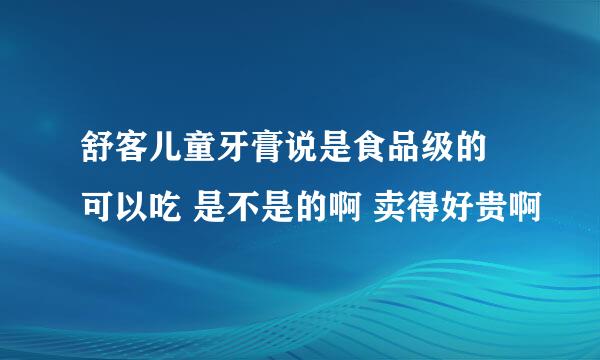 舒客儿童牙膏说是食品级的 可以吃 是不是的啊 卖得好贵啊