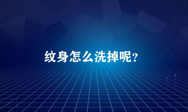 纹身怎么洗掉呢？