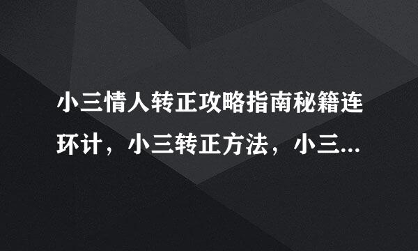 小三情人转正攻略指南秘籍连环计，小三转正方法，小三如何怎么转正，谢谢帮助我！！