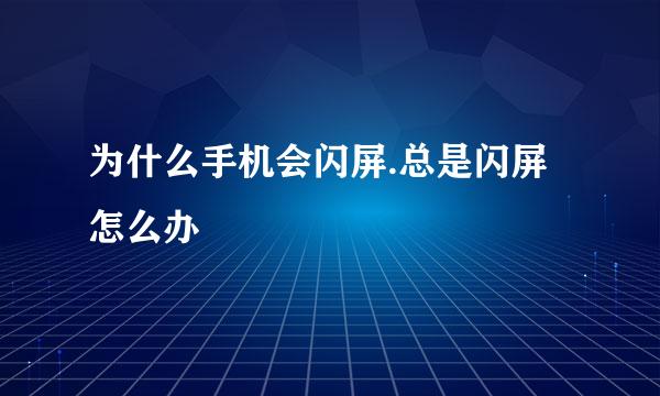 为什么手机会闪屏.总是闪屏怎么办