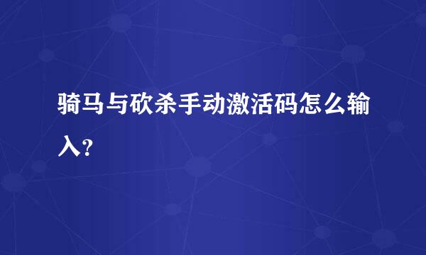 骑马与砍杀手动激活码怎么输入？