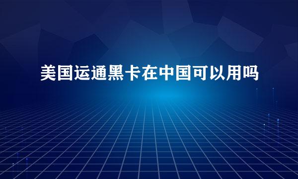 美国运通黑卡在中国可以用吗