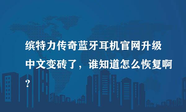 缤特力传奇蓝牙耳机官网升级中文变砖了，谁知道怎么恢复啊？