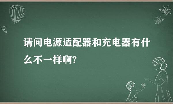 请问电源适配器和充电器有什么不一样啊?