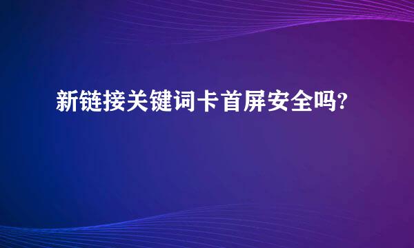 新链接关键词卡首屏安全吗?