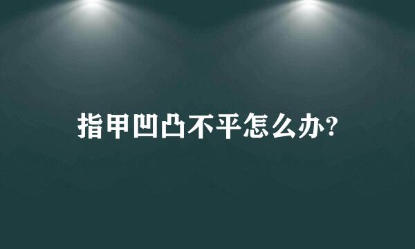 指甲凹凸不平怎么办?