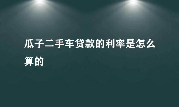 瓜子二手车贷款的利率是怎么算的