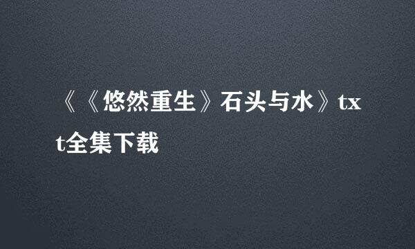 《《悠然重生》石头与水》txt全集下载